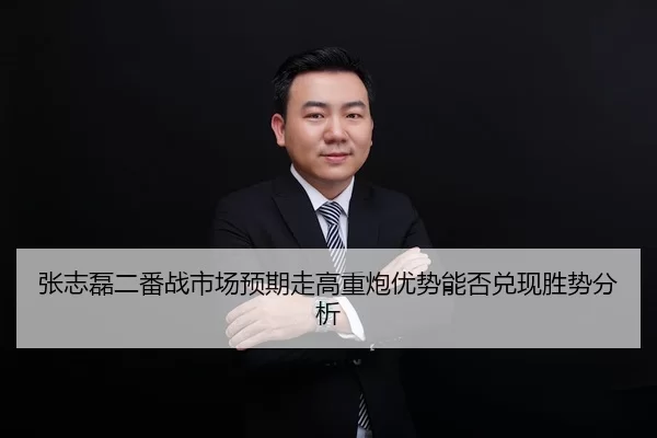 张志磊二番战市场预期走高重炮优势能否兑现胜势分析