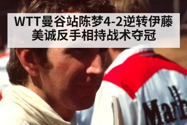 WTT曼谷站陈梦4-2逆转伊藤美诚反手相持战术夺冠（kaiyun）