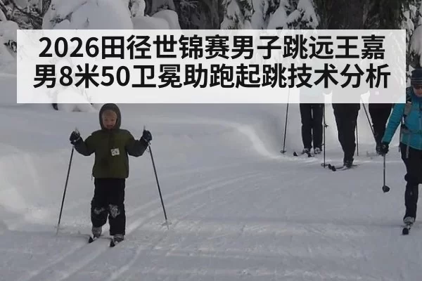 2026田径世锦赛男子跳远王嘉男8米50卫冕助跑起跳技术分析（kaiyun）