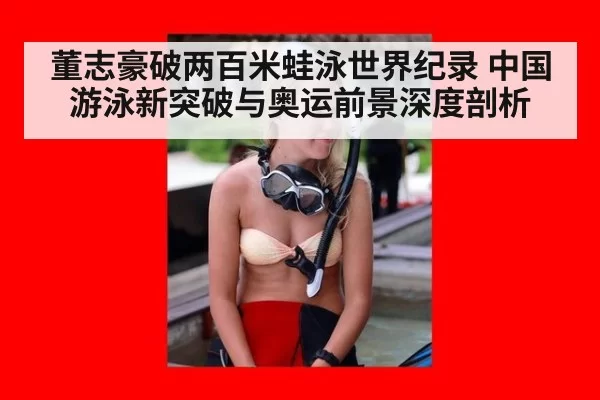 董志豪破两百米蛙泳世界纪录 中国游泳新突破与奥运前景深度剖析（kaiyun）