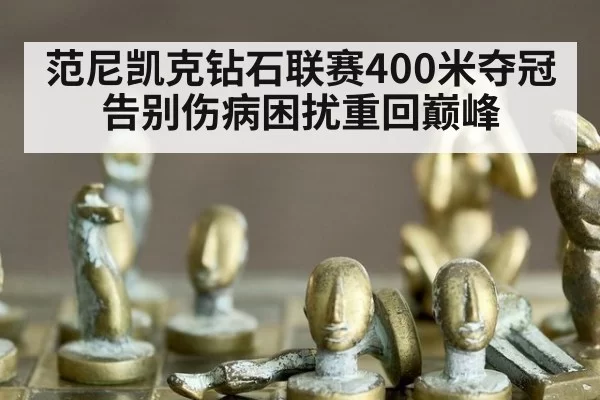 范尼凯克钻石联赛400米夺冠 告别伤病困扰重回巅峰（kaiyun）
