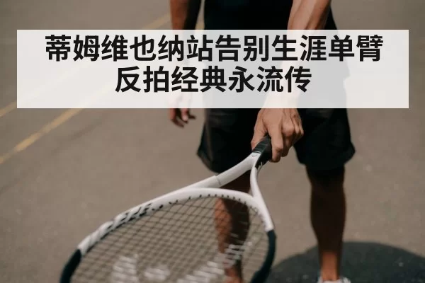 蒂姆维也纳站告别生涯单臂反拍经典永流传（kaiyun）