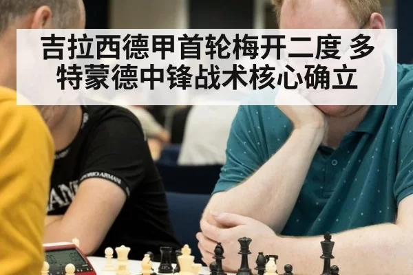吉拉西德甲首轮梅开二度 多特蒙德中锋战术核心确立