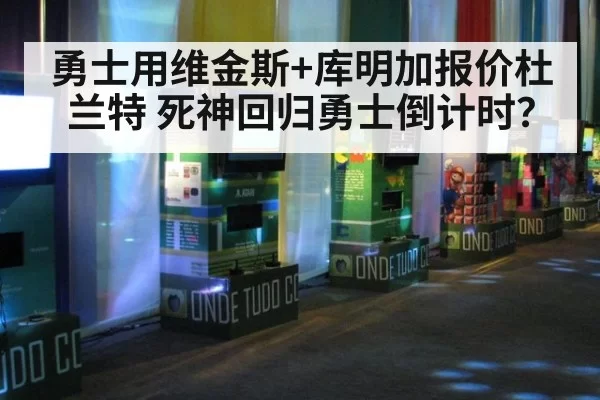 勇士用维金斯+库明加报价杜兰特 死神回归勇士倒计时？