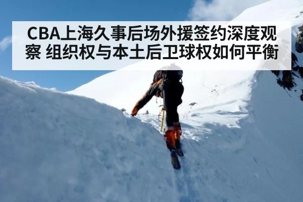 CBA上海久事后场外援签约深度观察 组织权与本土后卫球权如何平衡